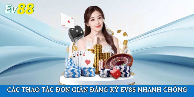Các thao tác đơn giản đăng ký Ev88 nhanh chóng