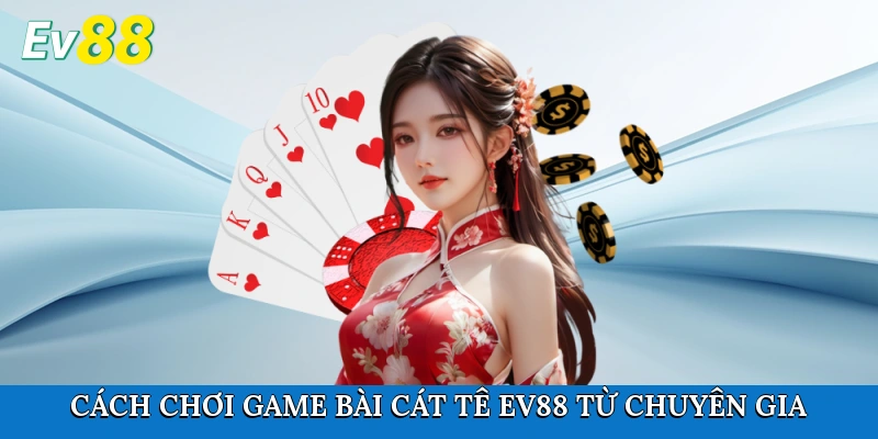 Cách chơi game bài Cát Tê Ev88 từ chuyên gia
