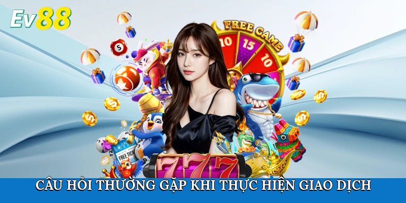Câu hỏi thường gặp khi thực hiện giao dịch