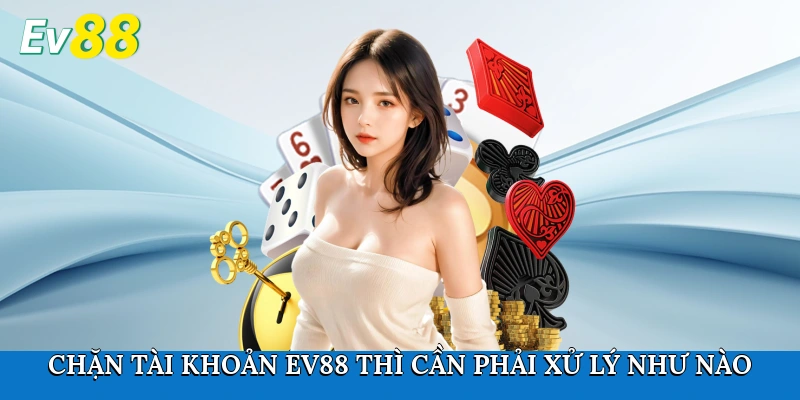 Chặn tài khoản Ev88 thì cần phải xử lý như nào?