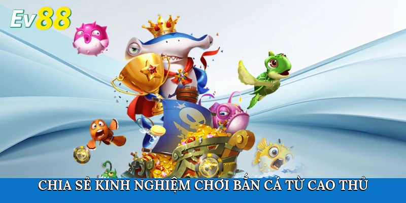 Chia sẻ kinh nghiệm chơi bắn cá từ cao thủ