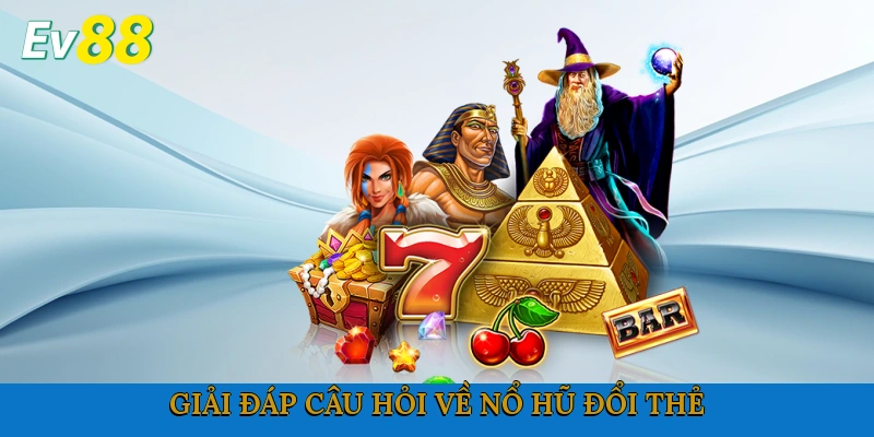 Giải đáp câu hỏi về nổ hũ đổi thẻ