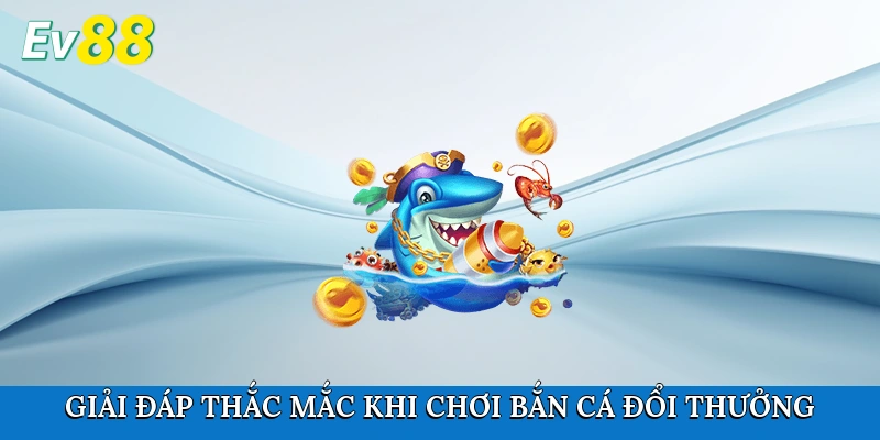 Giải đáp thắc mắc khi chơi bắn cá đổi thưởng