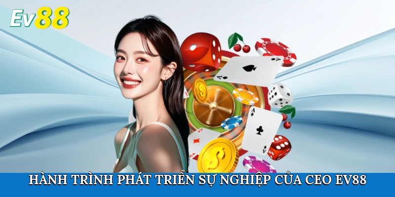 Hành trình phát triển sự nghiệp của CEO Ev88