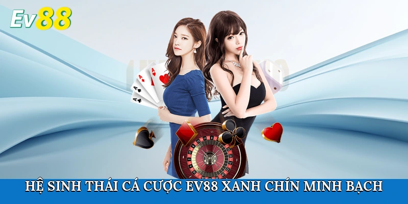Hệ sinh thái cá cược Ev88 xanh chín, minh bạch