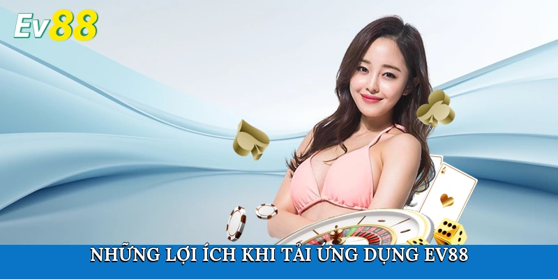Những lợi ích khi tải ứng dụng Ev88