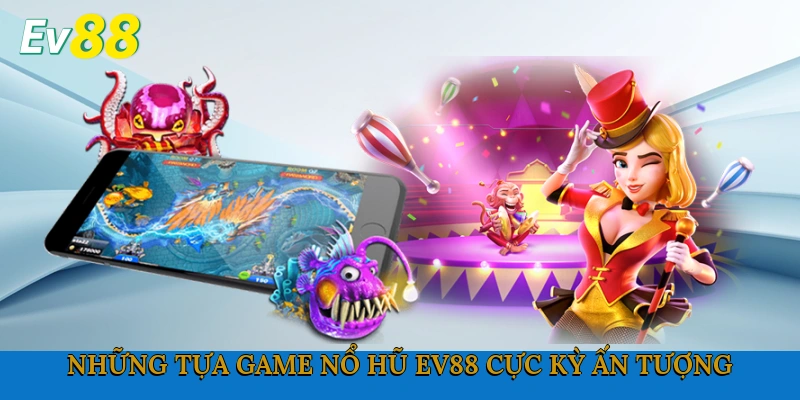 Những tựa game Nổ hũ Ev88 cực kỳ ấn tượng