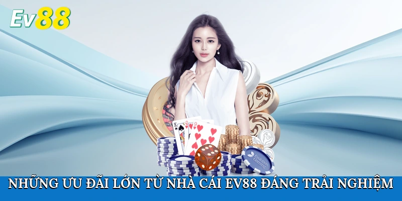 Những ưu đãi lớn từ nhà cái Ev88 đáng trải nghiệm