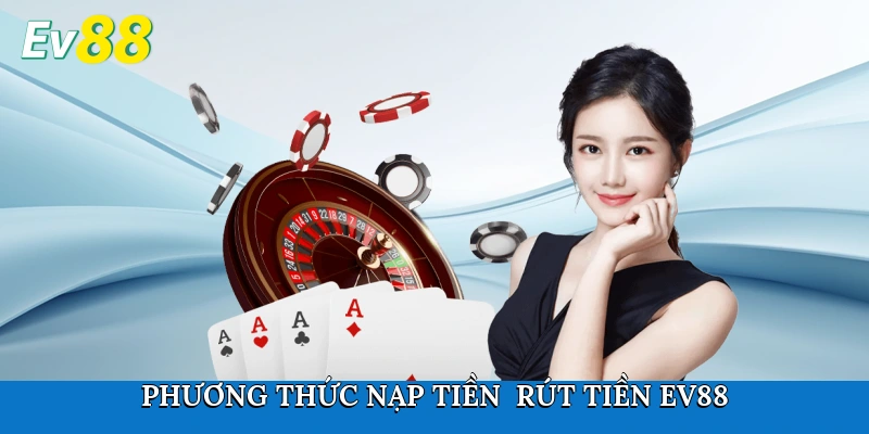 Phương thức nạp tiền - rút tiền Ev88 nhanh chóng