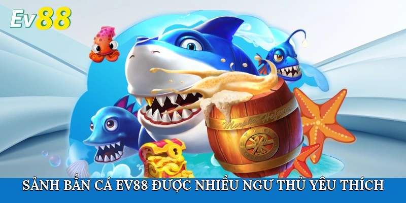 Sảnh bắn cá Ev88 được nhiều ngư thủ yêu thích