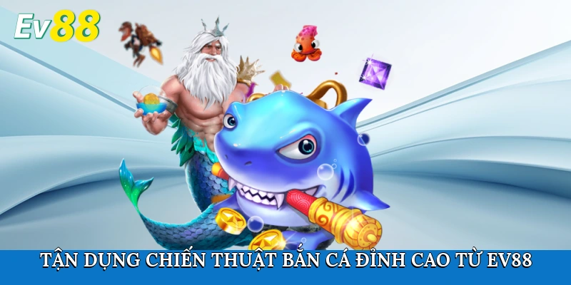Tận dụng chiến thuật bắn cá đỉnh cao từ Ev88